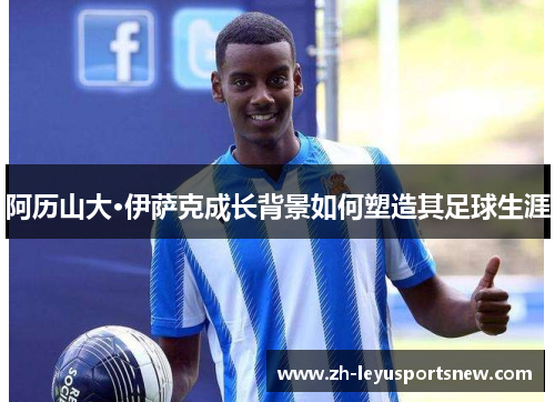 阿历山大·伊萨克成长背景如何塑造其足球生涯