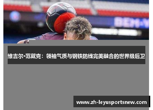 维吉尔·范戴克：领袖气质与钢铁防线完美融合的世界级后卫