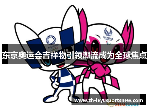 东京奥运会吉祥物引领潮流成为全球焦点