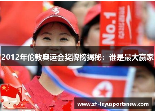 2012年伦敦奥运会奖牌榜揭秘：谁是最大赢家